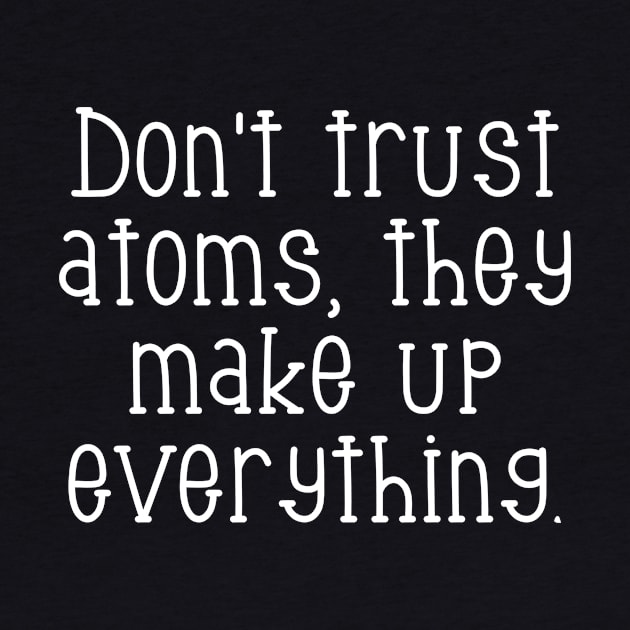 Don't trust atoms, they make up everything. by Word and Saying